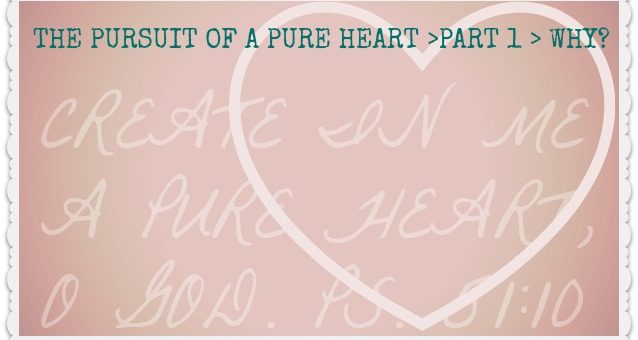 The Pursuit of a Pure Heart (Part 1: Why?)