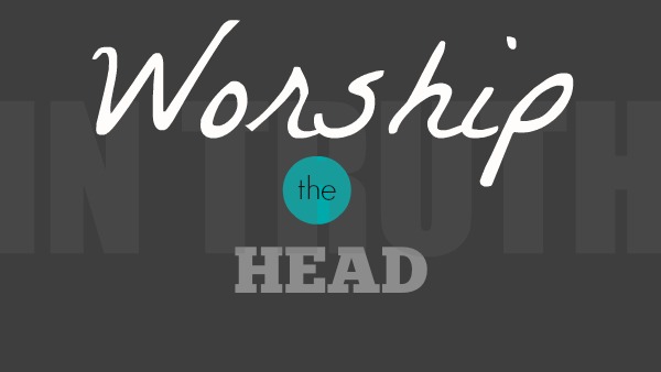 Worship: The Head (Part 2 of 3)